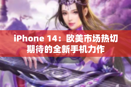 iPhone 14：歐美市場熱切期待的全新手機(jī)力作