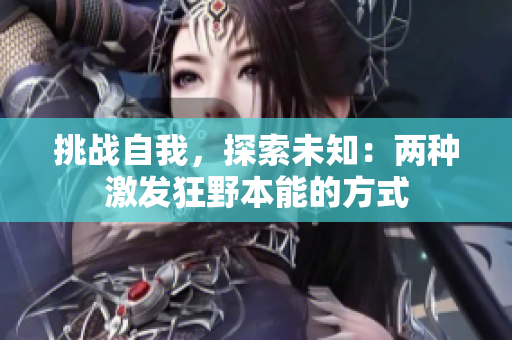 挑戰(zhàn)自我，探索未知：兩種激發(fā)狂野本能的方式