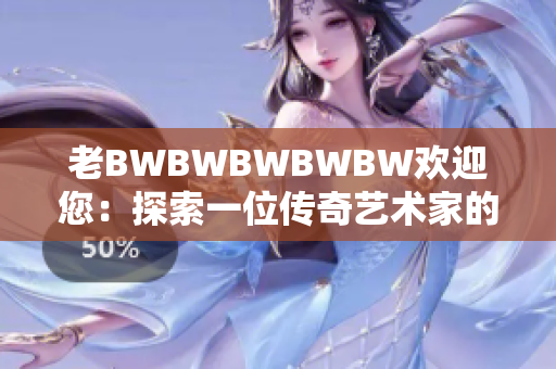 老BWBWBWBWBW歡迎您：探索一位傳奇藝術(shù)家的奇幻世界