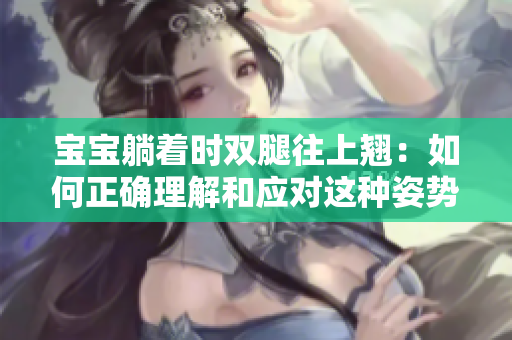 寶寶躺著時(shí)雙腿往上翹：如何正確理解和應(yīng)對這種姿勢