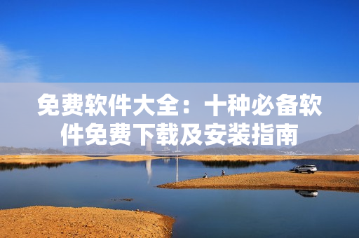免費軟件大全：十種必備軟件免費下載及安裝指南