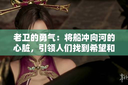 老衛(wèi)的勇氣：將船沖向河的心臟，引領(lǐng)人們找到希望和出路