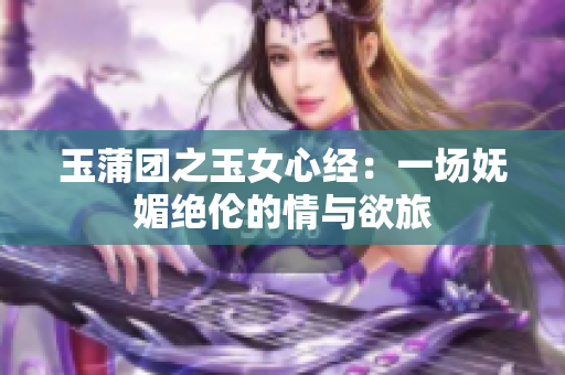 玉蒲團(tuán)之玉女心經(jīng)：一場嫵媚絕倫的情與欲旅
