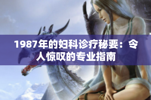 1987年的婦科診療秘要：令人驚嘆的專業(yè)指南
