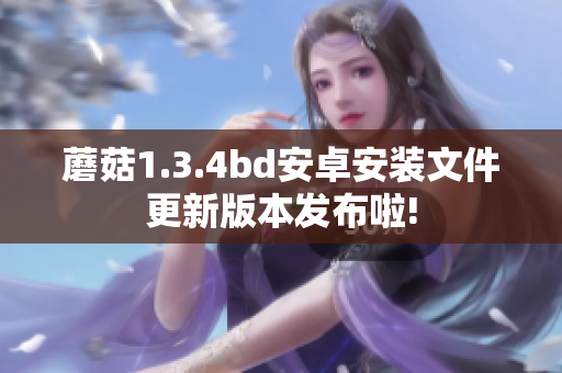 蘑菇1.3.4bd安卓安裝文件更新版本發(fā)布啦!