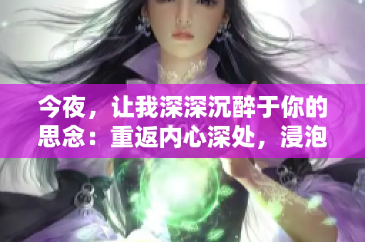 今夜，讓我深深沉醉于你的思念：重返內(nèi)心深處，浸泡在深情的旋律中