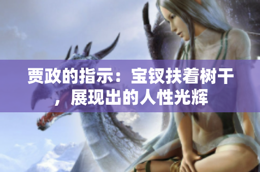 賈政的指示：寶釵扶著樹干，展現(xiàn)出的人性光輝