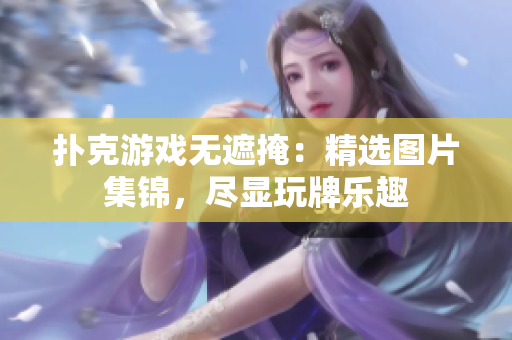 撲克游戲無(wú)遮掩：精選圖片集錦，盡顯玩牌樂趣