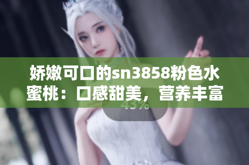 嬌嫩可口的sn3858粉色水蜜桃：口感甜美，營養(yǎng)豐富