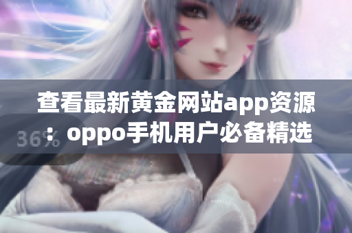 查看最新黃金網(wǎng)站app資源：oppo手機(jī)用戶必備精選收錄
