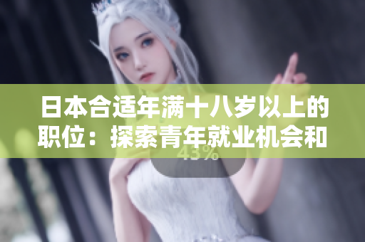 日本合適年滿十八歲以上的職位：探索青年就業(yè)機會和職業(yè)發(fā)展途徑