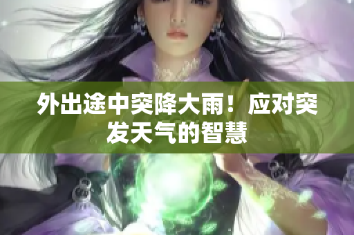 外出途中突降大雨！應(yīng)對突發(fā)天氣的智慧