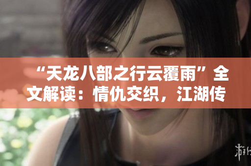 “天龍八部之行云覆雨”全文解讀：情仇交織，江湖傳奇再現(xiàn)