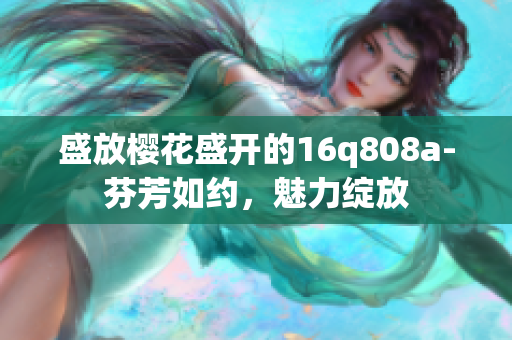 盛放櫻花盛開的16q808a-芬芳如約，魅力綻放