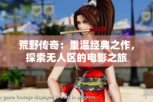 荒野傳奇：重溫經(jīng)典之作，探索無人區(qū)的電影之旅