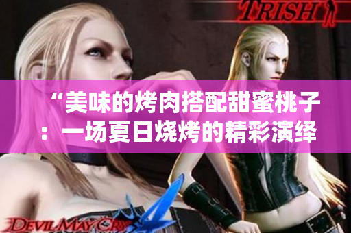 “美味的烤肉搭配甜蜜桃子：一場(chǎng)夏日燒烤的精彩演繹”