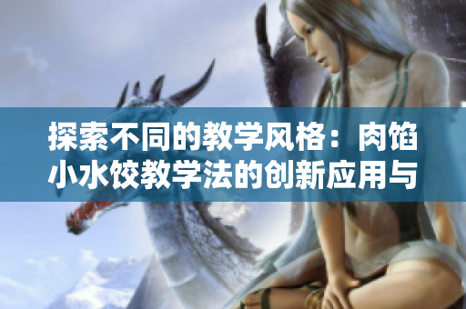 探索不同的教學風格：肉餡小水餃教學法的創(chuàng)新應用與實踐