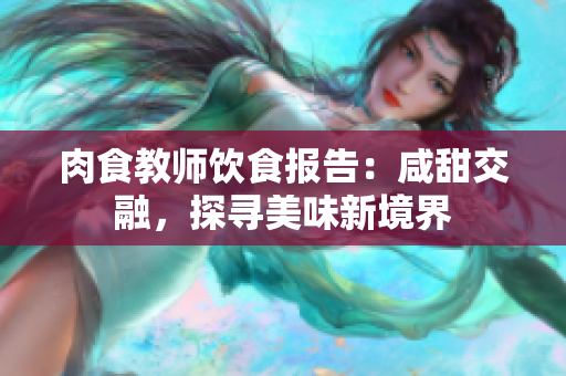 肉食教師飲食報(bào)告：咸甜交融，探尋美味新境界