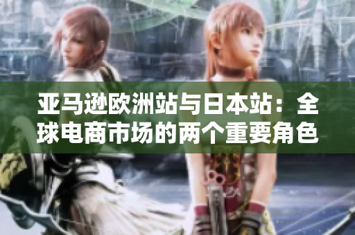 亞馬遜歐洲站與日本站：全球電商市場(chǎng)的兩個(gè)重要角色