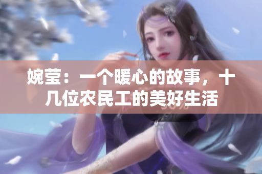 婉瑩：一個(gè)暖心的故事，十幾位農(nóng)民工的美好生活