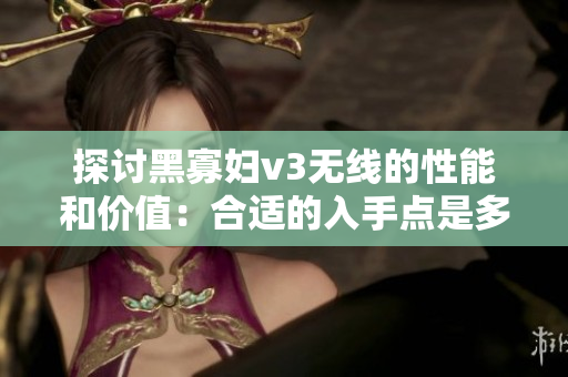 探討黑寡婦v3無(wú)線的性能和價(jià)值：合適的入手點(diǎn)是多少？