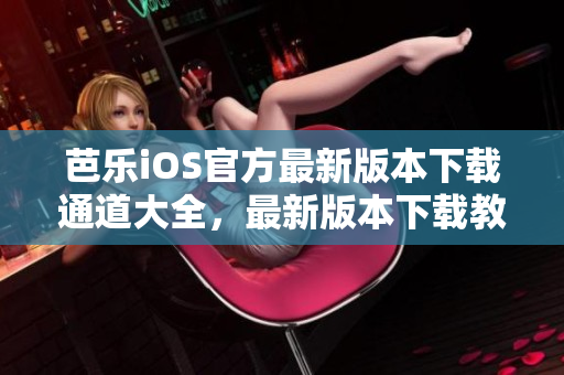 芭樂iOS官方最新版本下載通道大全，最新版本下載教程分享