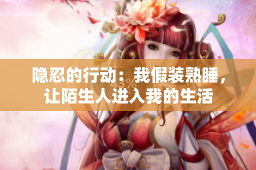 隱忍的行動(dòng)：我假裝熟睡，讓陌生人進(jìn)入我的生活