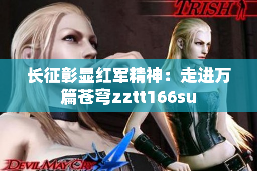 長(zhǎng)征彰顯紅軍精神：走進(jìn)萬(wàn)篇蒼穹zztt166su