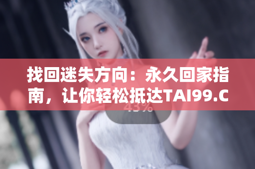 找回迷失方向：永久回家指南，讓你輕松抵達(dá)TAI99.CC