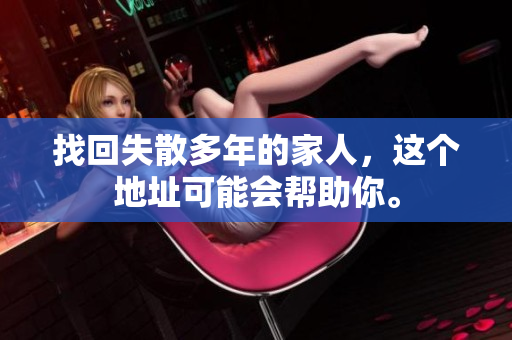 找回失散多年的家人，這個(gè)地址可能會(huì)幫助你。