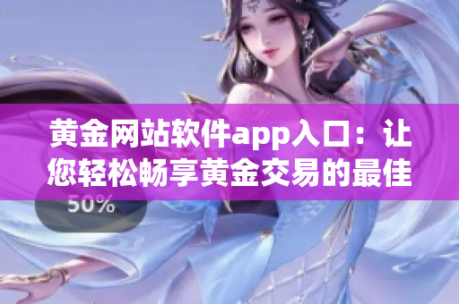 黃金網(wǎng)站軟件app入口：讓您輕松暢享黃金交易的最佳入口