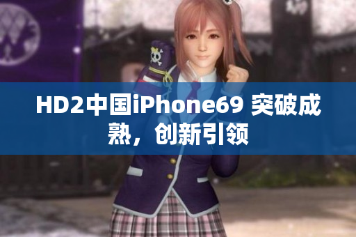 HD2中國(guó)iPhone69 突破成熟，創(chuàng)新引領(lǐng)
