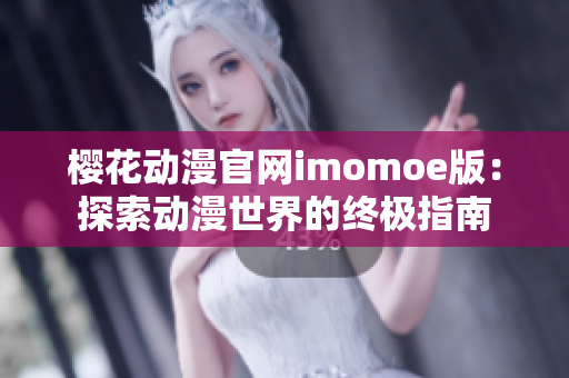 櫻花動漫官網(wǎng)imomoe版：探索動漫世界的終極指南