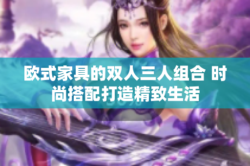 歐式家具的雙人三人組合 時尚搭配打造精致生活