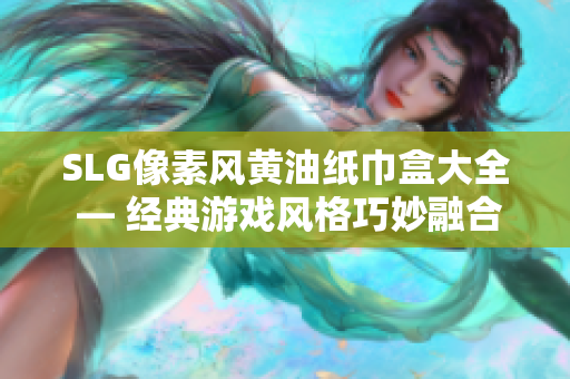 SLG像素風黃油紙巾盒大全 — 經(jīng)典游戲風格巧妙融合，打造別致文藝風家居裝飾
