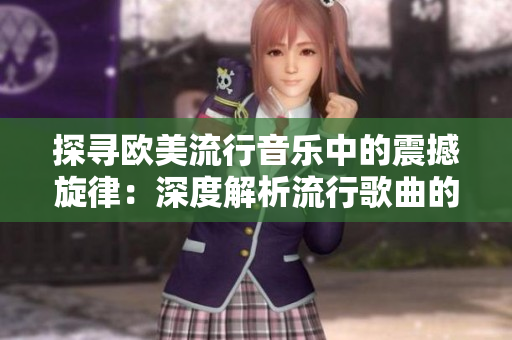 探尋歐美流行音樂中的震撼旋律：深度解析流行歌曲的創(chuàng)作秘密