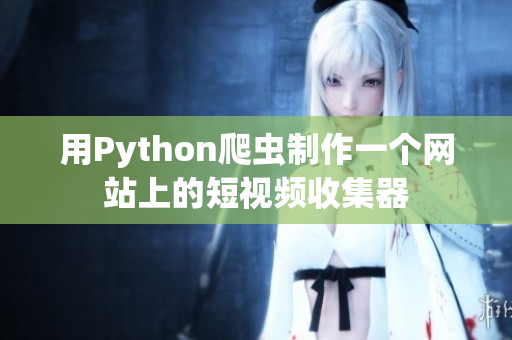 用Python爬蟲制作一個網(wǎng)站上的短視頻收集器