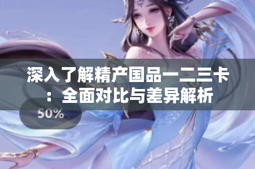 深入了解精產(chǎn)國(guó)品一二三卡：全面對(duì)比與差異解析