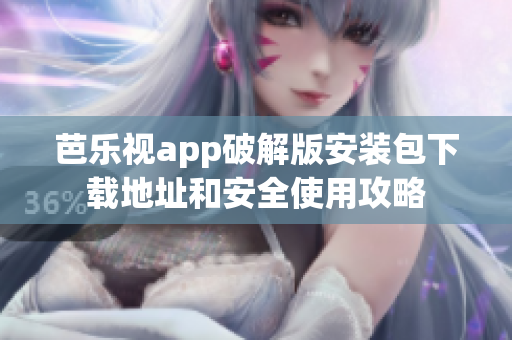 芭樂視app破解版安裝包下載地址和安全使用攻略