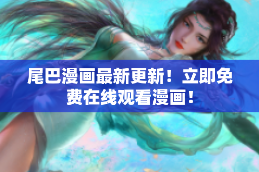 尾巴漫畫最新更新！立即免費(fèi)在線觀看漫畫！