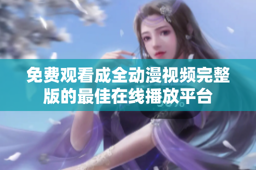 免費(fèi)觀看成全動漫視頻完整版的最佳在線播放平臺