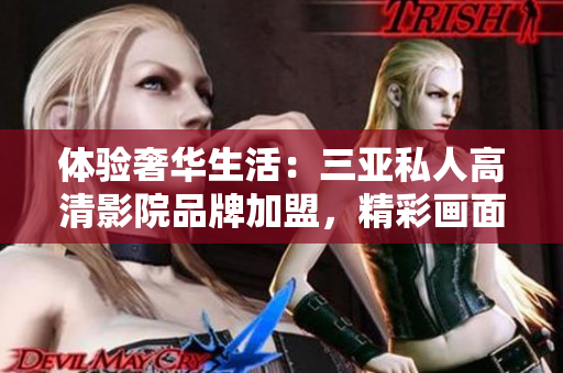 體驗(yàn)奢華生活：三亞私人高清影院品牌加盟，精彩畫面即刻呈現(xiàn)