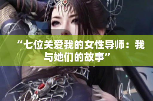 “七位關(guān)愛我的女性導(dǎo)師：我與她們的故事”