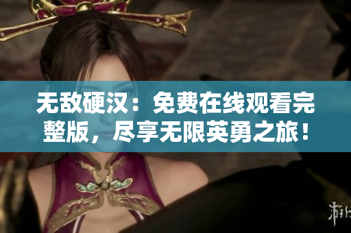 無敵硬漢：免費在線觀看完整版，盡享無限英勇之旅！
