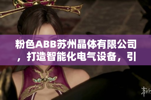 粉色ABB蘇州晶體有限公司，打造智能化電氣設(shè)備，引領(lǐng)智慧生活革新