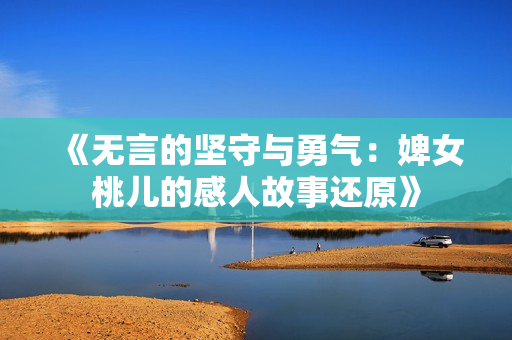《無言的堅守與勇氣：婢女桃兒的感人故事還原》