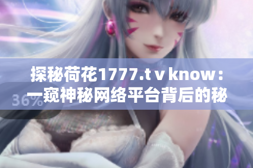 探秘荷花1777.tⅴknow：一窺神秘網(wǎng)絡(luò)平臺背后的秘密世界