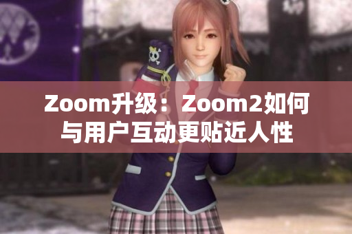 Zoom升級(jí)：Zoom2如何與用戶互動(dòng)更貼近人性