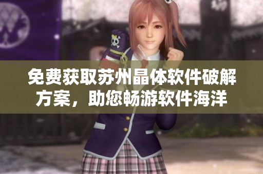 免費獲取蘇州晶體軟件破解方案，助您暢游軟件海洋