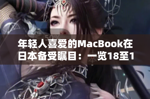 年輕人喜愛的MacBook在日本備受矚目：一覽18至19歲群體的獨(dú)特選擇